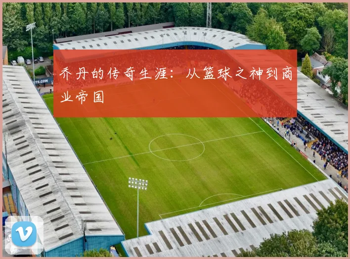 乔丹的传奇生涯:从篮球之神到商业帝国