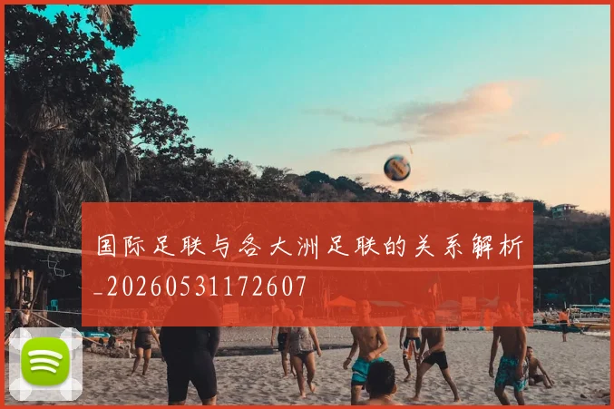 国际足联与各大洲足联的关系解析_20260531172607