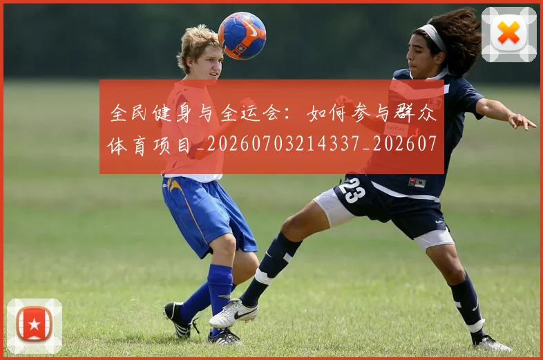 全民健身与全运会:如何参与群众体育项目_20260703214337_20260718003839