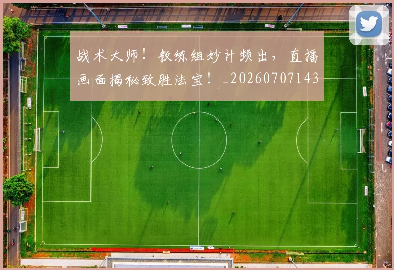 战术大师!教练组妙计频出,直播画面揭秘致胜法宝!_20260707143806