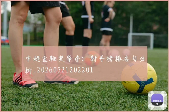 中超金靴奖争夺：射手榜排名与分析_20260521202201