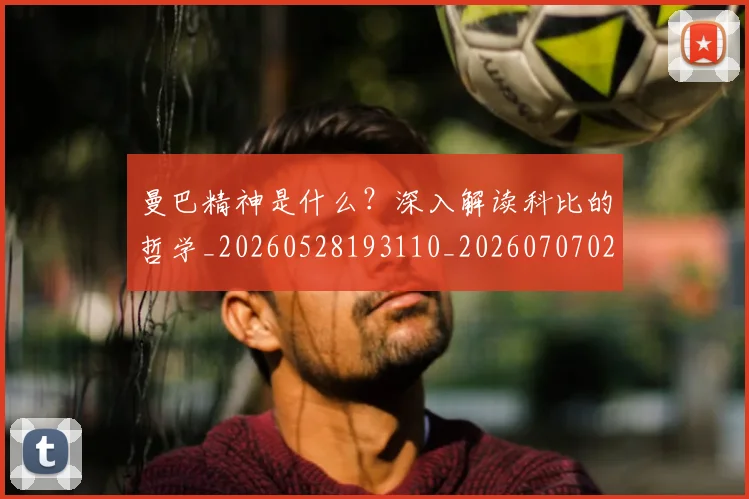曼巴精神是什么?深入解读科比的哲学_20260528193110_20260707021524_20260801161118