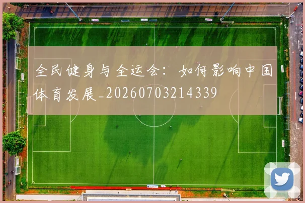 全民健身与全运会:如何影响中国体育发展_20260703214339