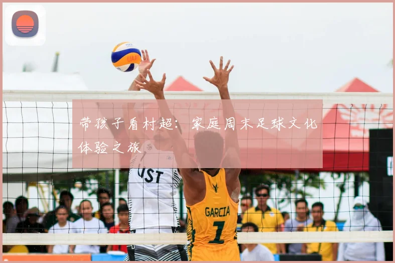 带孩子看村超:家庭周末足球文化体验之旅