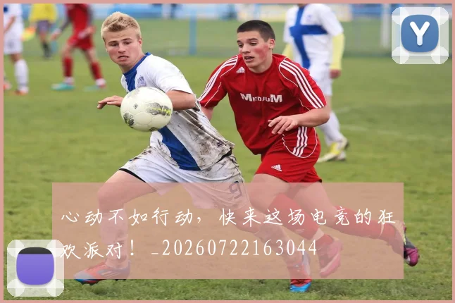 心动不如行动,快来这场电竞的狂欢派对!_20260722163044