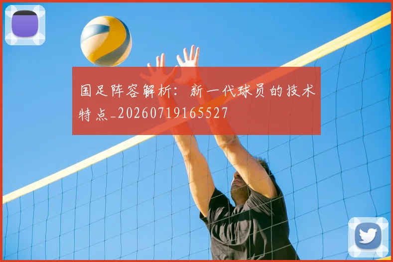 国足阵容解析:新一代球员的技术特点_20260719165527