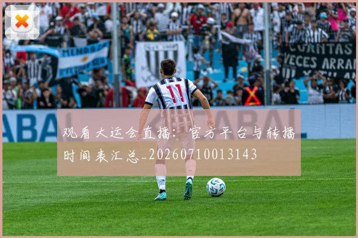 观看大运会直播:官方平台与转播时间表汇总_20260710013143