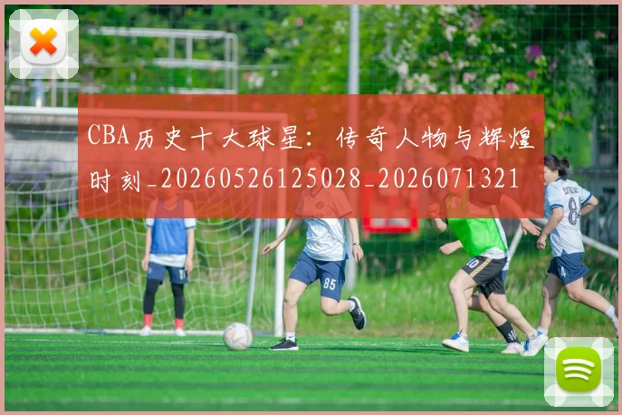 CBA历史十大球星:传奇人物与辉煌时刻_20260526125028_20260713214439