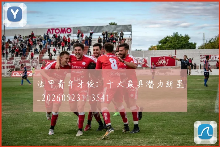 法甲青年才俊：十大最具潜力新星_20260523113541