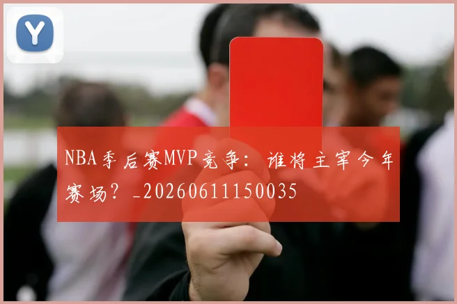 NBA季后赛MVP竞争:谁将主宰今年赛场?_20260611150035