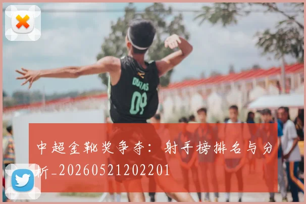 中超金靴奖争夺:射手榜排名与分析_20260521202201