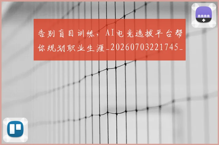 告别盲目训练,AI电竞选拔平台帮你规划职业生涯_20260703221745_20260718210255