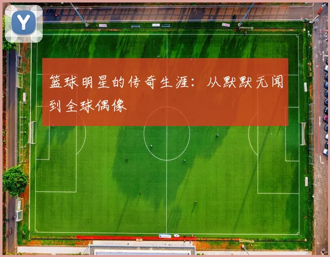 篮球明星的传奇生涯：从默默无闻到全球偶像