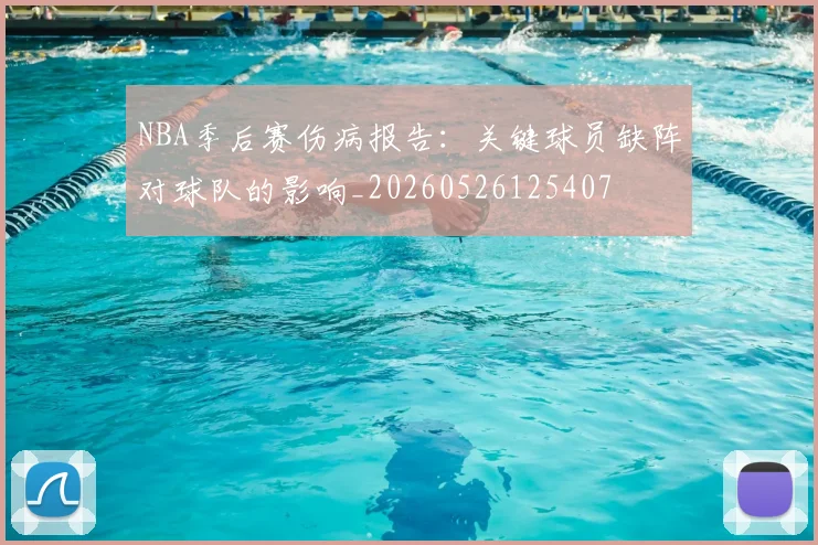 NBA季后赛伤病报告:关键球员缺阵对球队的影响_20260526125407