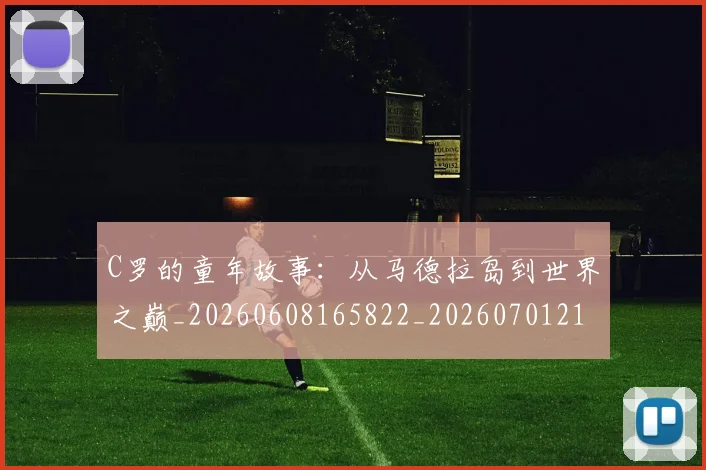 C罗的童年故事：从马德拉岛到世界之巅_20260608165822_20260701213643