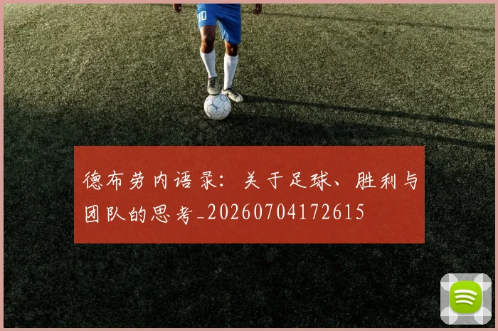 德布劳内语录:关于足球、胜利与团队的思考_20260704172615