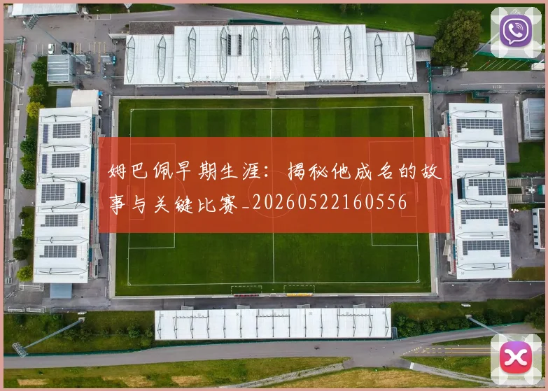 姆巴佩早期生涯：揭秘他成名的故事与关键比赛_20260522160556