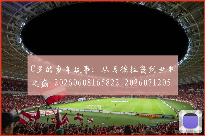 C罗的童年故事:从马德拉岛到世界之巅_20260608165822_20260712052446