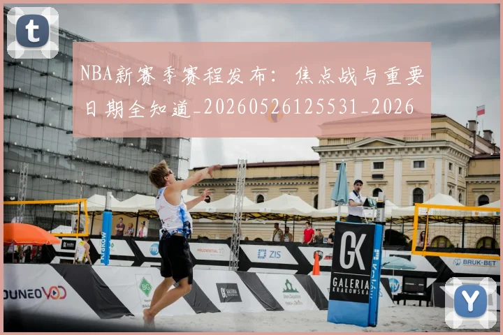 NBA新赛季赛程发布：焦点战与重要日期全知道_20260526125531_20260702170701