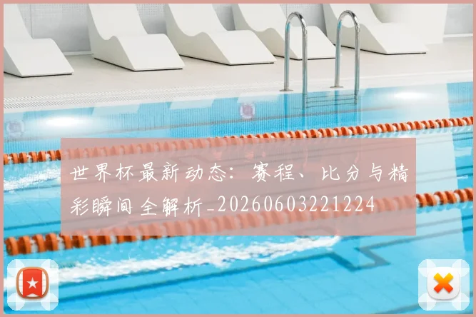 世界杯最新动态:赛程、比分与精彩瞬间全解析_20260603221224