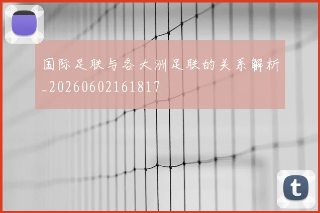 国际足联与各大洲足联的关系解析_20260602161817