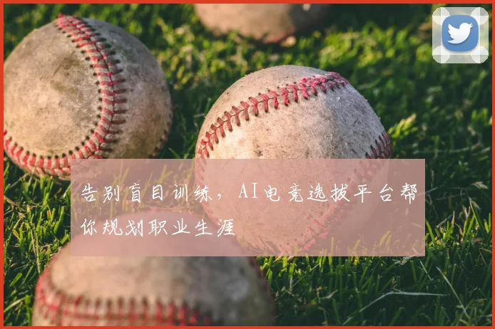 告别盲目训练,AI电竞选拔平台帮你规划职业生涯