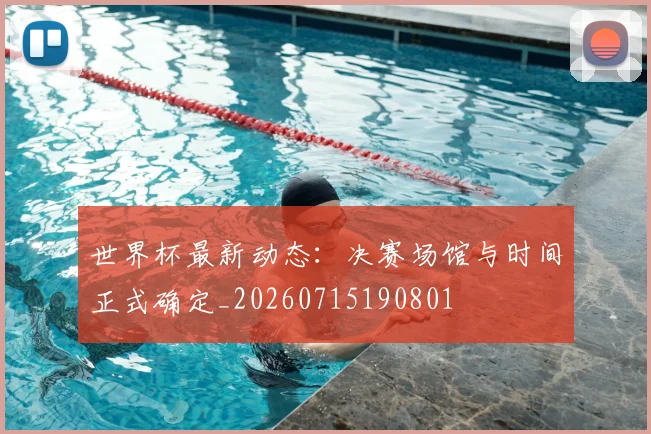 世界杯最新动态：决赛场馆与时间正式确定_20260715190801