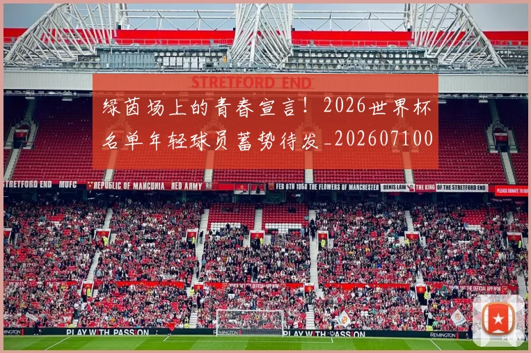 绿茵场上的青春宣言！2026世界杯名单年轻球员蓄势待发_20260710003735